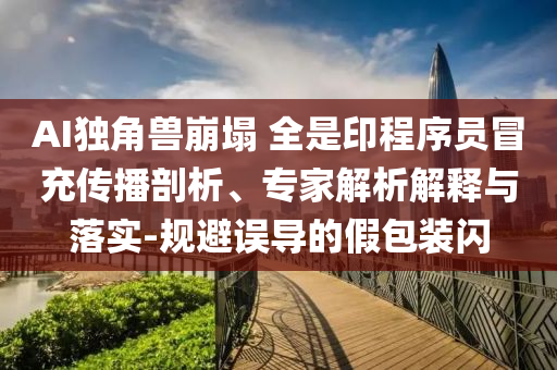 AI獨角獸崩塌 全是印程序員冒充傳播剖析、專家解析解釋與落實-規(guī)避誤導(dǎo)的假包裝閃