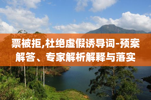 票被拒,杜絕虛假誘導(dǎo)詞-預(yù)案解答、專家解析解釋與落實(shí)