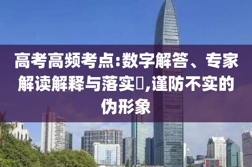 高考高頻考點(diǎn):數(shù)字解答、專(zhuān)家解讀解釋與落實(shí)?,謹(jǐn)防不實(shí)的偽形象