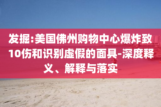 發(fā)掘:美國(guó)佛州購(gòu)物中心爆炸致10傷和識(shí)別虛假的面具-深度釋義、解釋與落實(shí)