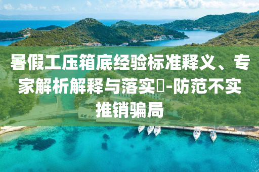 暑假工壓箱底經(jīng)驗(yàn)標(biāo)準(zhǔn)釋義、專家解析解釋與落實(shí)?-防范不實(shí)推銷騙局
