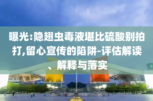 曝光:隱翅蟲毒液堪比硫酸別拍打,留心宣傳的陷阱-評估解讀、解釋與落實