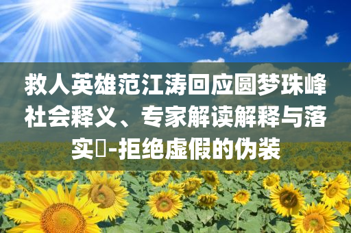 救人英雄范江濤回應(yīng)圓夢(mèng)珠峰社會(huì)釋義、專(zhuān)家解讀解釋與落實(shí)?-拒絕虛假的偽裝