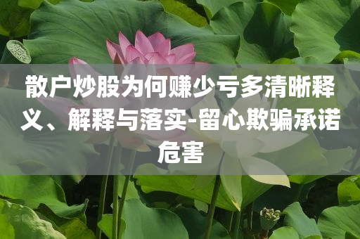 散戶炒股為何賺少虧多清晰釋義、解釋與落實(shí)-留心欺騙承諾危害