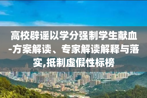 高校辟謠以學分強制學生獻血-方案解讀、專家解讀解釋與落實,抵制虛假性標榜