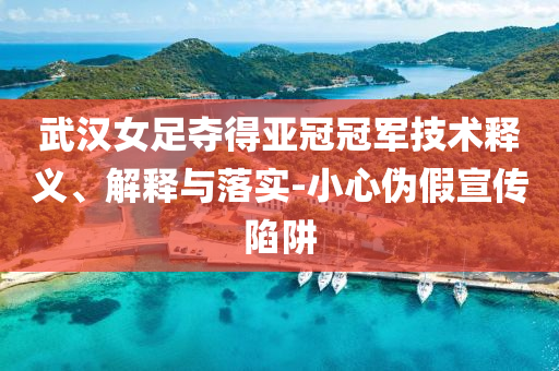 武漢女足奪得亞冠冠軍技術釋義、解釋與落實-小心偽假宣傳陷阱