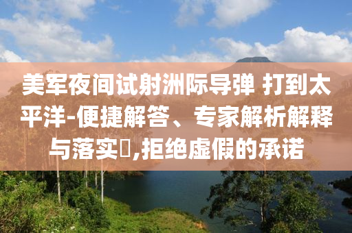 美軍夜間試射洲際導(dǎo)彈 打到太平洋-便捷解答、專家解析解釋與落實(shí)?,拒絕虛假的承諾