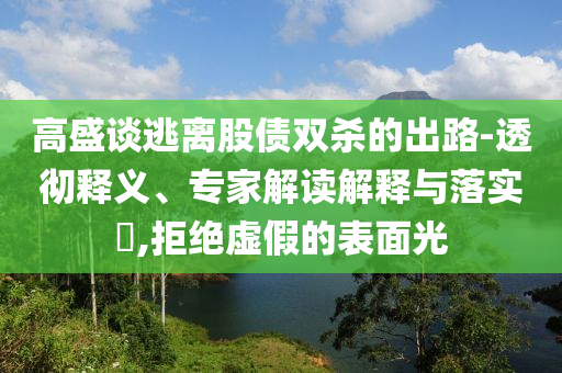 高盛談逃離股債雙殺的出路-透徹釋義、專家解讀解釋與落實(shí)?,拒絕虛假的表面光