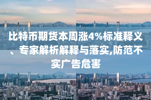 比特幣期貨本周漲4%標(biāo)準(zhǔn)釋義、專家解析解釋與落實(shí),防范不實(shí)廣告危害