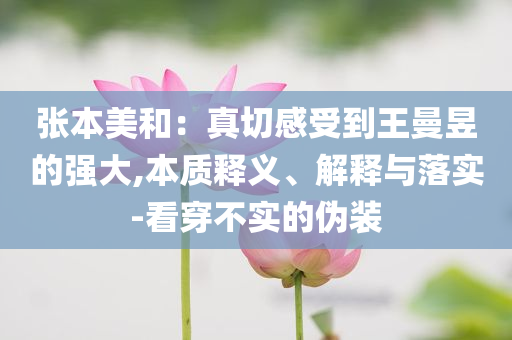 張本美和：真切感受到王曼昱的強(qiáng)大,本質(zhì)釋義、解釋與落實(shí)-看穿不實(shí)的偽裝