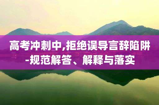 高考沖刺中,拒絕誤導(dǎo)言辭陷阱-規(guī)范解答、解釋與落實(shí)