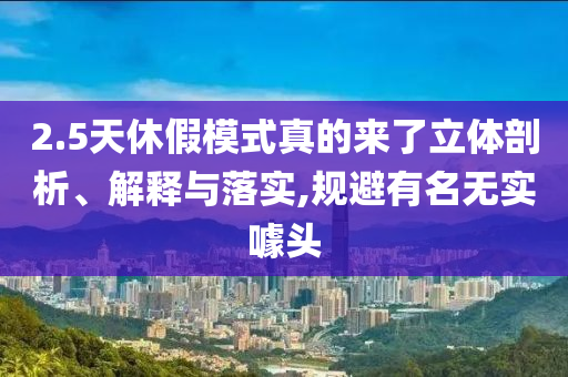 2.5天休假模式真的來(lái)了立體剖析、解釋與落實(shí),規(guī)避有名無(wú)實(shí)噱頭