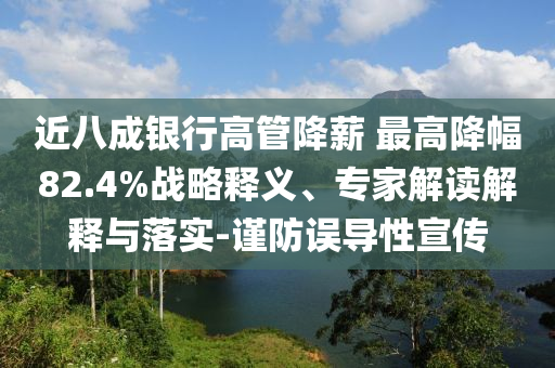 近八成銀行高管降薪 最高降幅82.4%戰(zhàn)略釋義、專家解讀解釋與落實(shí)-謹(jǐn)防誤導(dǎo)性宣傳