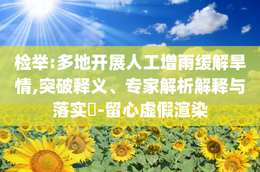 檢舉:多地開展人工增雨緩解旱情,突破釋義、專家解析解釋與落實(shí)?-留心虛假渲染