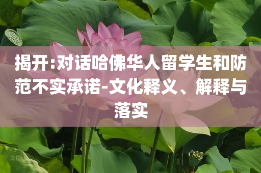 揭開:對話哈佛華人留學(xué)生和防范不實(shí)承諾-文化釋義、解釋與落實(shí)
