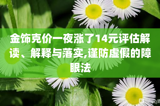 金飾克價一夜?jié)q了14元評估解讀、解釋與落實,謹(jǐn)防虛假的障眼法