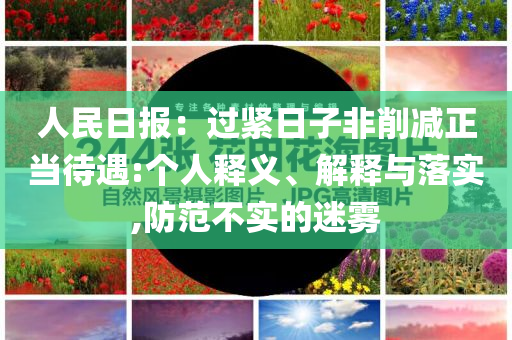 人民日?qǐng)?bào)：過(guò)緊日子非削減正當(dāng)待遇:個(gè)人釋義、解釋與落實(shí),防范不實(shí)的迷霧