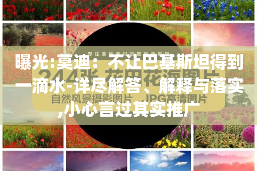 曝光:莫迪：不讓巴基斯坦得到一滴水-詳盡解答、解釋與落實(shí),小心言過其實(shí)推廣