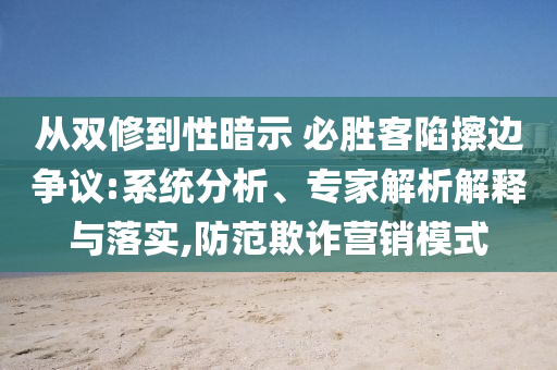 從雙修到性暗示 必勝客陷擦邊爭議:系統(tǒng)分析、專家解析解釋與落實,防范欺詐營銷模式