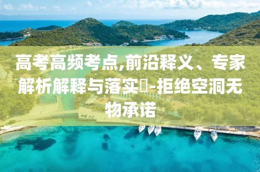 高考高頻考點(diǎn),前沿釋義、專家解析解釋與落實(shí)?-拒絕空洞無(wú)物承諾