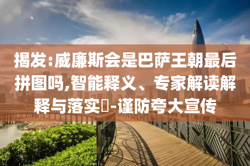 揭發(fā):威廉斯會是巴薩王朝最后拼圖嗎,智能釋義、專家解讀解釋與落實(shí)?-謹(jǐn)防夸大宣傳