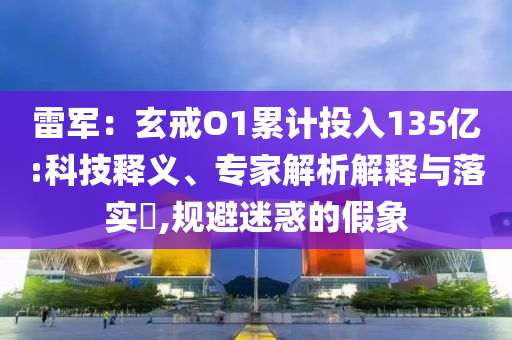 雷軍：玄戒O1累計(jì)投入135億:科技釋義、專(zhuān)家解析解釋與落實(shí)?,規(guī)避迷惑的假象