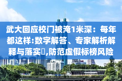 武大回應(yīng)校門被淹1米深：每年都這樣:數(shù)字解答、專家解析解釋與落實(shí)?,防范虛假標(biāo)榜風(fēng)險(xiǎn)