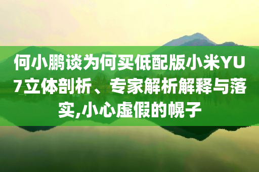 何小鵬談為何買低配版小米YU7立體剖析、專家解析解釋與落實(shí),小心虛假的幌子