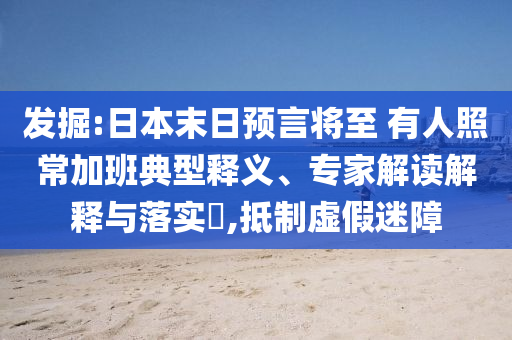 發(fā)掘:日本末日預(yù)言將至 有人照常加班典型釋義、專家解讀解釋與落實(shí)?,抵制虛假迷障