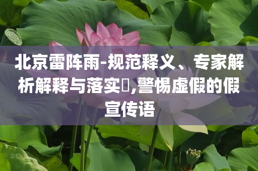 北京雷陣雨-規(guī)范釋義、專家解析解釋與落實(shí)?,警惕虛假的假宣傳語(yǔ)