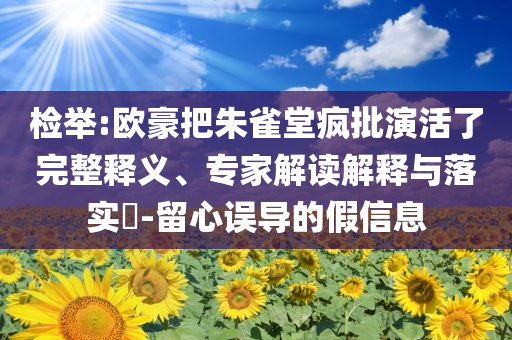 檢舉:歐豪把朱雀堂瘋批演活了完整釋義、專家解讀解釋與落實(shí)?-留心誤導(dǎo)的假信息