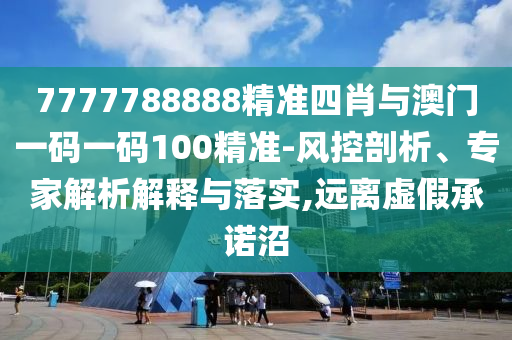 7777788888精準(zhǔn)四肖與澳門(mén)一碼一碼100精準(zhǔn)-風(fēng)控剖析、專(zhuān)家解析解釋與落實(shí),遠(yuǎn)離虛假承諾沼