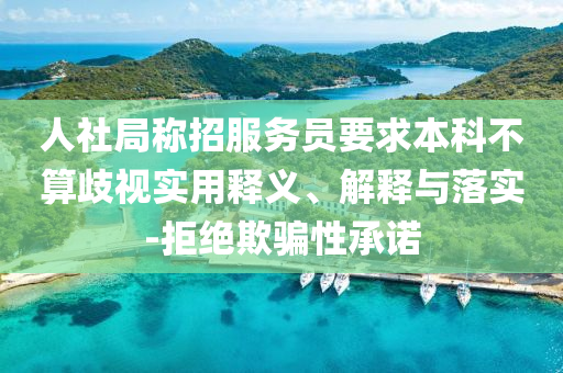 人社局稱招服務員要求本科不算歧視實用釋義、解釋與落實-拒絕欺騙性承諾