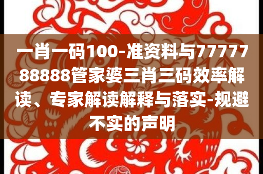 一肖一碼100-準(zhǔn)資料與7777788888管家婆三肖三碼效率解讀、專(zhuān)家解讀解釋與落實(shí)-規(guī)避不實(shí)的聲明
