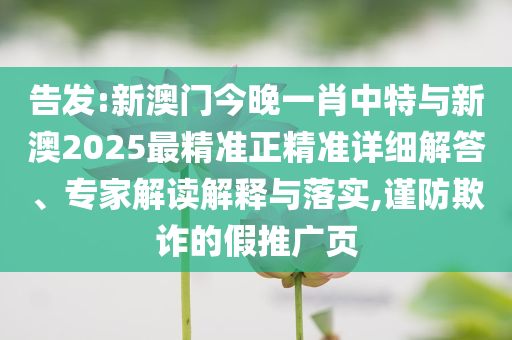 告發(fā):新澳門今晚一肖中特與新澳2025最精準(zhǔn)正精準(zhǔn)詳細(xì)解答、專家解讀解釋與落實(shí),謹(jǐn)防欺詐的假推廣頁