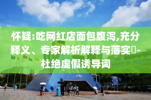 懷疑:吃網(wǎng)紅店面包腹瀉,充分釋義、專家解析解釋與落實?-杜絕虛假誘導詞