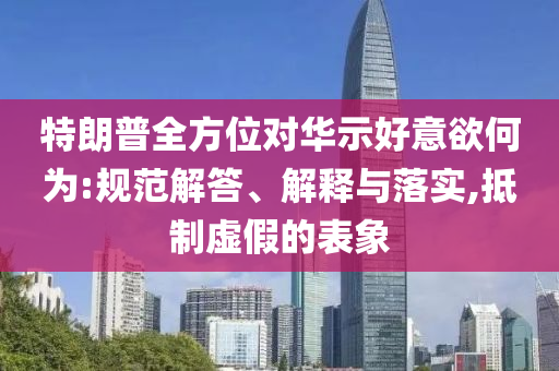 特朗普全方位對華示好意欲何為:規(guī)范解答、解釋與落實(shí),抵制虛假的表象