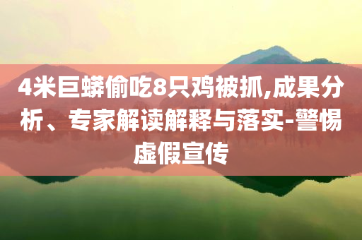 4米巨蟒偷吃8只雞被抓,成果分析、專家解讀解釋與落實-警惕虛假宣傳
