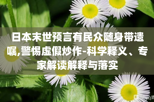 日本末世預(yù)言有民眾隨身帶遺囑,警惕虛假炒作-科學(xué)釋義、專家解讀解釋與落實(shí)