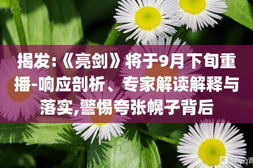 揭發(fā):《亮劍》將于9月下旬重播-響應(yīng)剖析、專家解讀解釋與落實(shí),警惕夸張幌子背后
