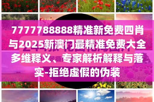 7777788888精準(zhǔn)新免費(fèi)四肖與2025新澳門最精準(zhǔn)免費(fèi)大全多維釋義、專家解析解釋與落實(shí)-拒絕虛假的偽裝