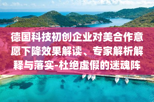 德國科技初創(chuàng)企業(yè)對美合作意愿下降效果解讀、專家解析解釋與落實-杜絕虛假的迷魂陣