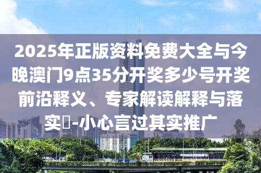 2025年正版資料免費(fèi)大全與今晚澳門(mén)9點(diǎn)35分開(kāi)獎(jiǎng)多少號(hào)開(kāi)獎(jiǎng)前沿釋義、專(zhuān)家解讀解釋與落實(shí)?-小心言過(guò)其實(shí)推廣
