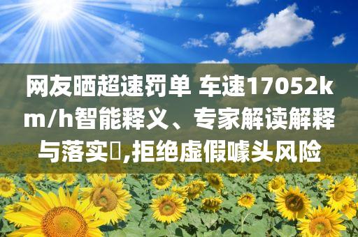 網(wǎng)友曬超速罰單 車速17052km/h智能釋義、專家解讀解釋與落實(shí)?,拒絕虛假噱頭風(fēng)險