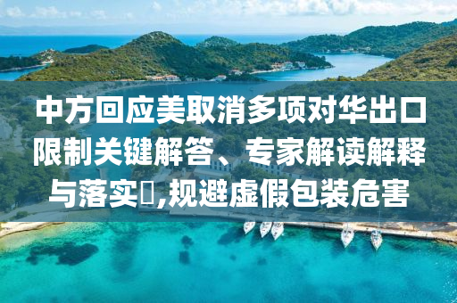 中方回應(yīng)美取消多項(xiàng)對(duì)華出口限制關(guān)鍵解答、專家解讀解釋與落實(shí)?,規(guī)避虛假包裝危害