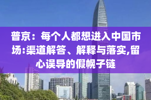 普京：每個人都想進入中國市場:渠道解答、解釋與落實,留心誤導的假幌子鏈