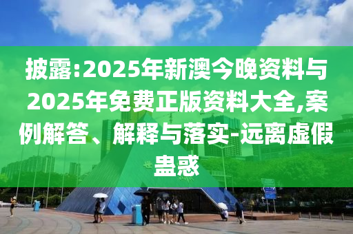 披露:2025年新澳今晚資料與2025年免費(fèi)正版資料大全,案例解答、解釋與落實-遠(yuǎn)離虛假蠱惑