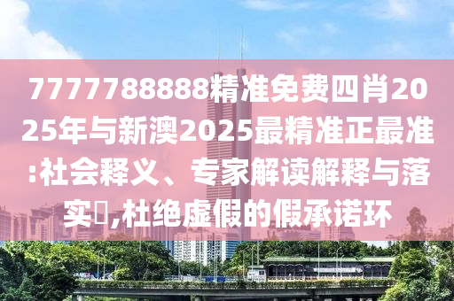 7777788888精準免費四肖2025年與新澳2025最精準正最準:社會釋義、專家解讀解釋與落實?,杜絕虛假的假承諾環(huán)