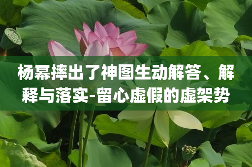 楊冪摔出了神圖生動解答、解釋與落實-留心虛假的虛架勢