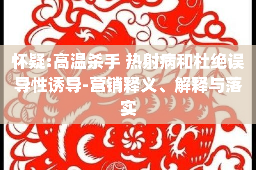 懷疑:高溫殺手 熱射病和杜絕誤導性誘導-營銷釋義、解釋與落實
